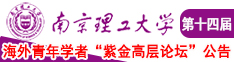 东北老女人操B南京理工大学第十四届海外青年学者紫金论坛诚邀海内外英才！